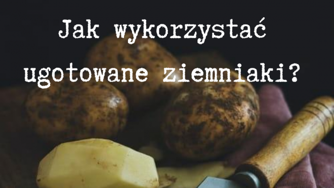 Jak wykorzystać ugotowane ziemniaki?